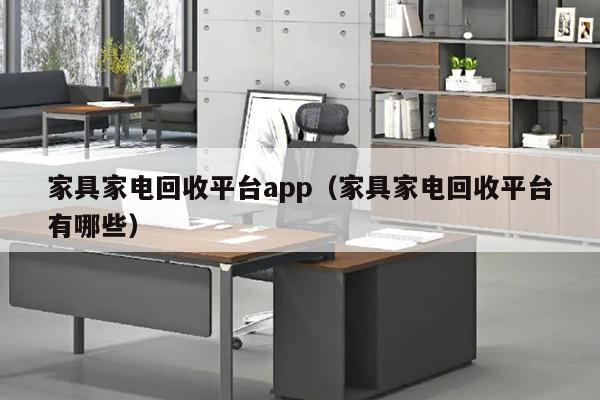 家具家电回收平台app（家具家电回收平台有哪些）