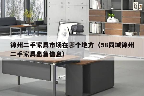 锦州二手家具市场在哪个地方（58同城锦州二手家具出售信息）