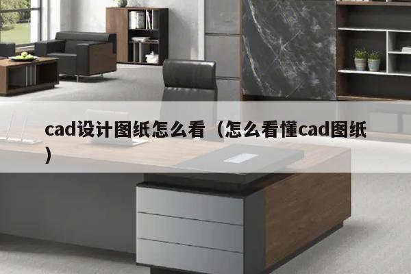 cad设计图纸怎么看（怎么看懂cad图纸）