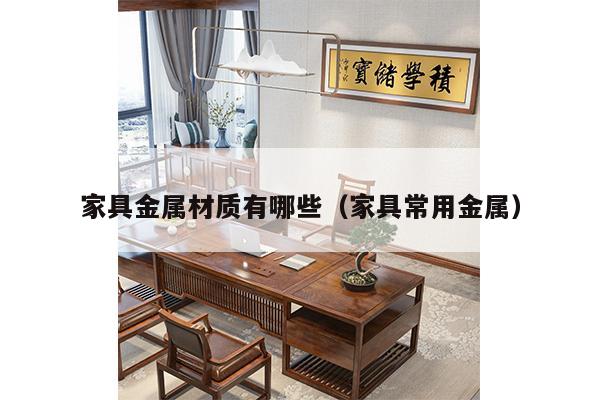 家具金属材质有哪些（家具常用金属）