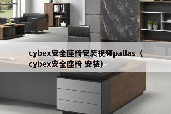 cybex安全座椅安装视频pallas（cybex安全座椅 安装）