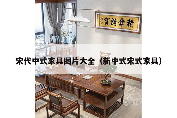 宋代中式家具图片大全（新中式宋式家具）