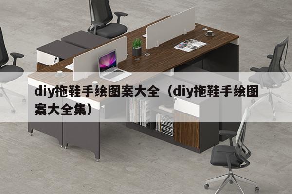 diy拖鞋手绘图案大全（diy拖鞋手绘图案大全集）