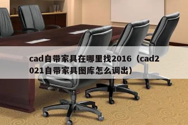 cad自带家具在哪里找2016（cad2021自带家具图库怎么调出）