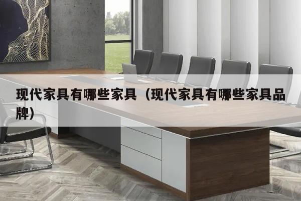 现代家具有哪些家具（现代家具有哪些家具品牌）