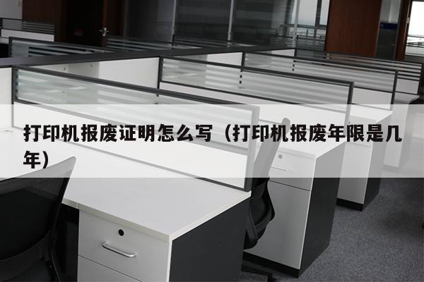 打印机报废证明怎么写（打印机报废年限是几年）