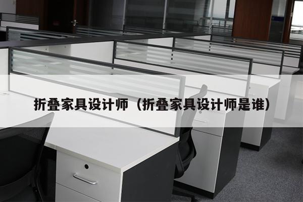 折叠家具设计师（折叠家具设计师是谁）