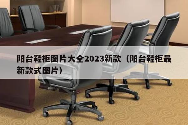 阳台鞋柜图片大全2023新款（阳台鞋柜最新款式图片）