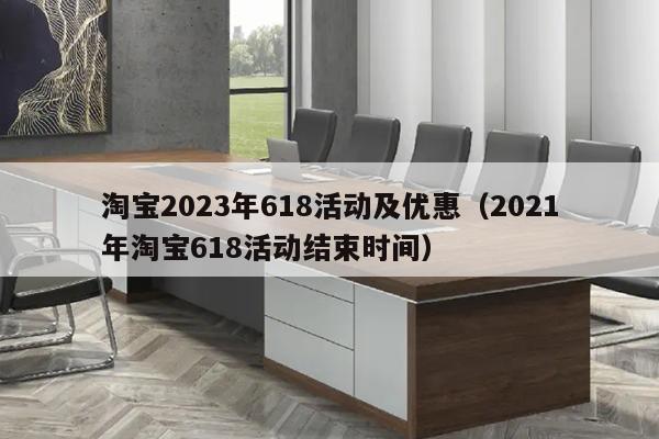 淘宝2023年618活动及优惠（2021年淘宝618活动结束时间）