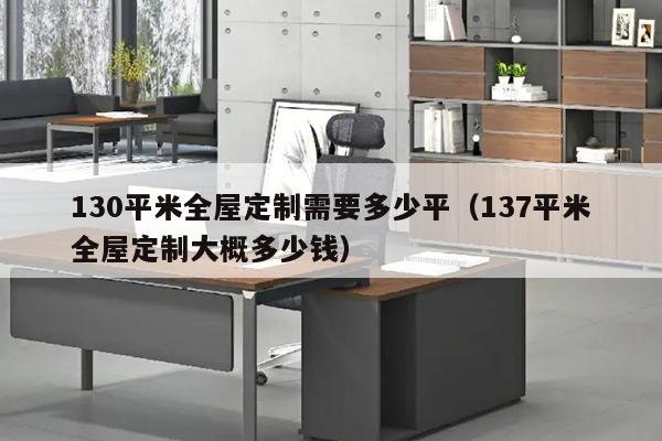 130平米全屋定制需要多少平（137平米全屋定制大概多少钱）