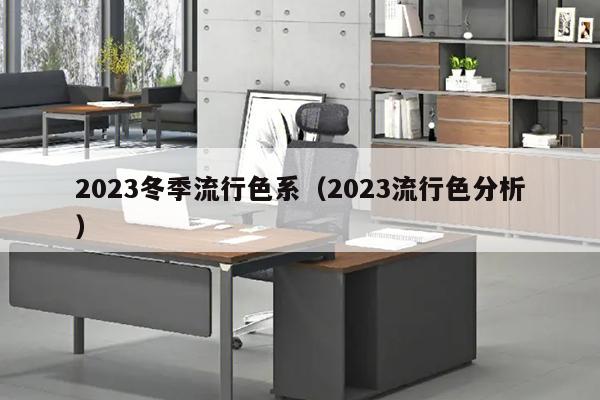 2023冬季流行色系（2023流行色分析）