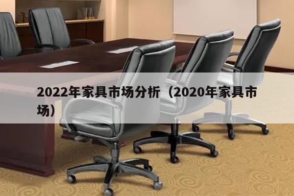 2022年家具市场分析（2020年家具市场）