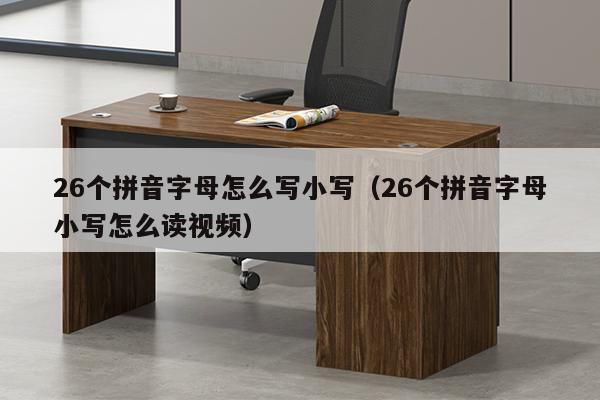 26个拼音字母怎么写小写（26个拼音字母小写怎么读视频）