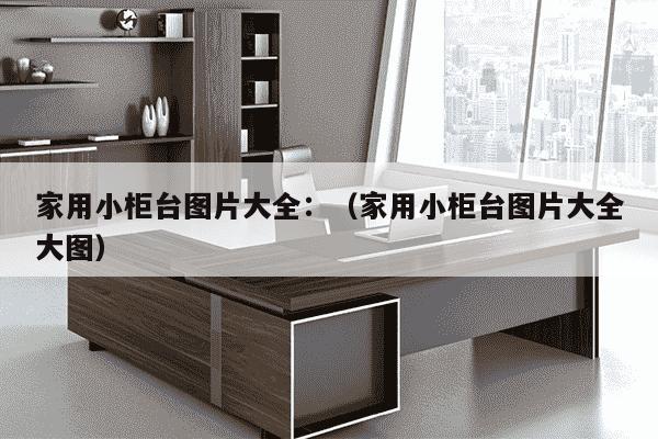 家用小柜台图片大全：（家用小柜台图片大全大图）