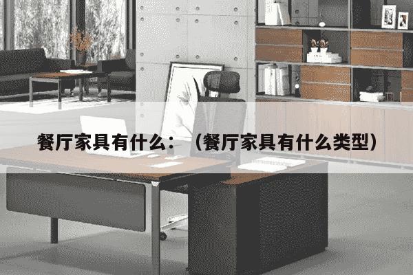 餐厅家具有什么：（餐厅家具有什么类型）