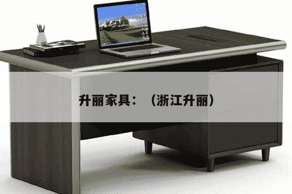 升丽家具：（浙江升丽）