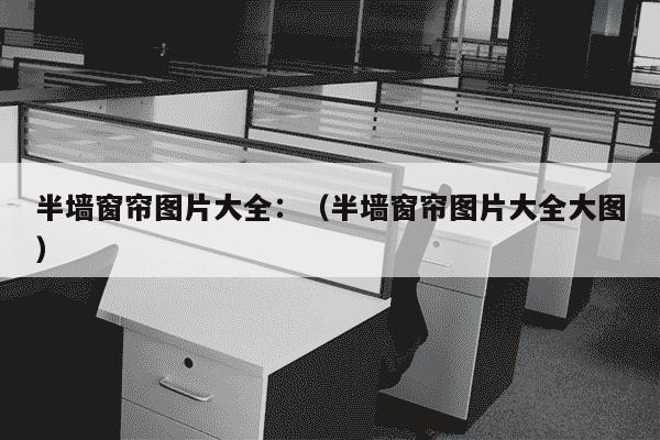 半墙窗帘图片大全：（半墙窗帘图片大全大图）