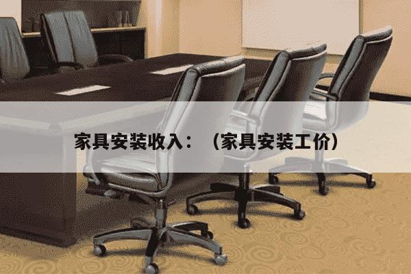 家具安装收入：（家具安装工价）