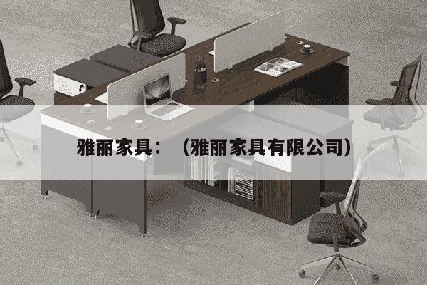 雅丽家具：（雅丽家具有限公司）