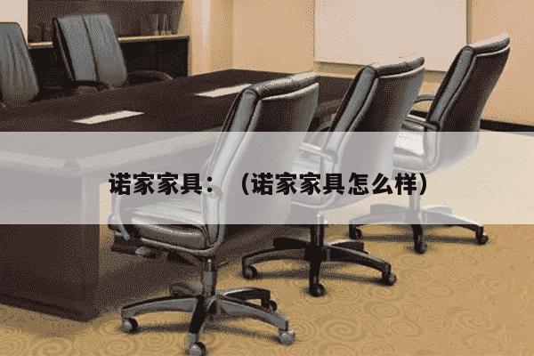 诺家家具：（诺家家具怎么样）