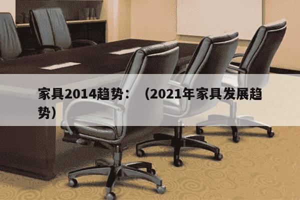 家具2014趋势：（2021年家具发展趋势）