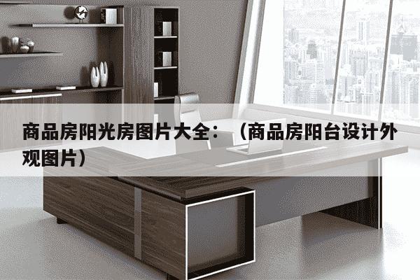 商品房阳光房图片大全：（商品房阳台设计外观图片）