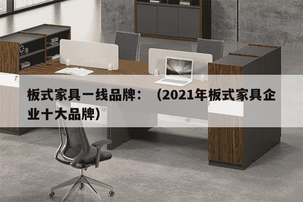 板式家具一线品牌：（2021年板式家具企业十大品牌）