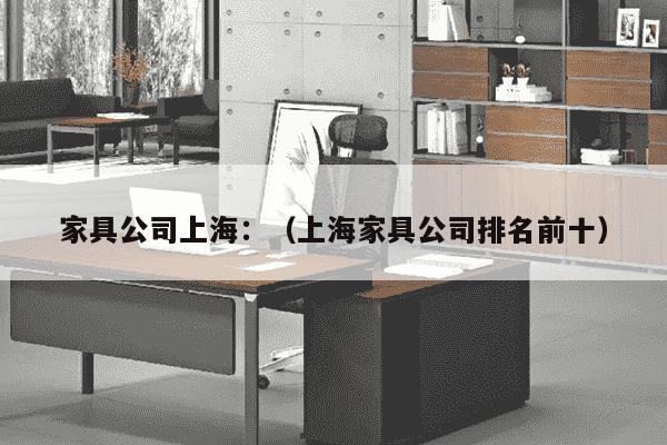 家具公司上海：（上海家具公司排名前十）