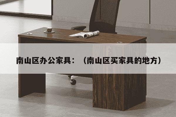 南山区办公家具：（南山区买家具的地方）