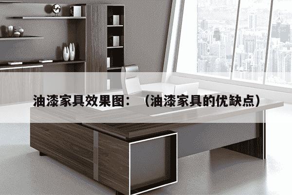 油漆家具效果图：（油漆家具的优缺点）