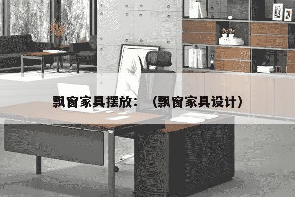 飘窗家具摆放：（飘窗家具设计）