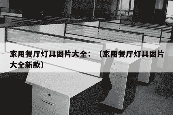 家用餐厅灯具图片大全：（家用餐厅灯具图片大全新款）