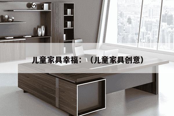 儿童家具幸福：（儿童家具创意）