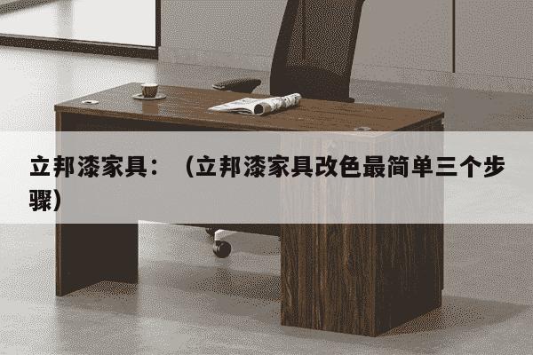 立邦漆家具：（立邦漆家具改色最简单三个步骤）