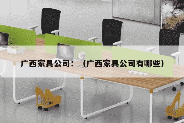 广西家具公司：（广西家具公司有哪些）