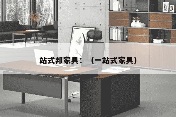 站式邦家具：（一站式家具）