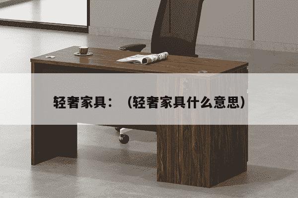 轻奢家具：（轻奢家具什么意思）