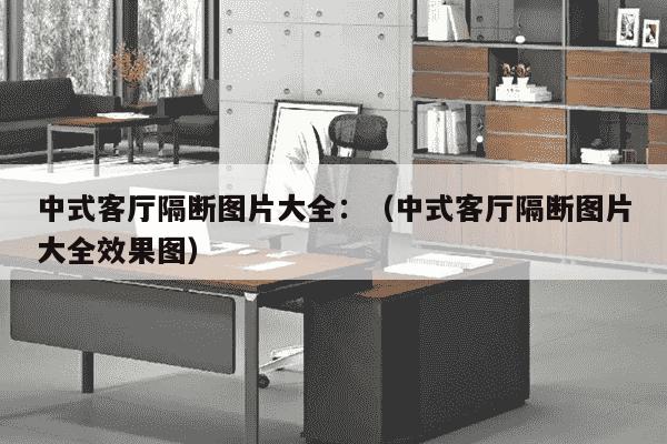 中式客厅隔断图片大全：（中式客厅隔断图片大全效果图）