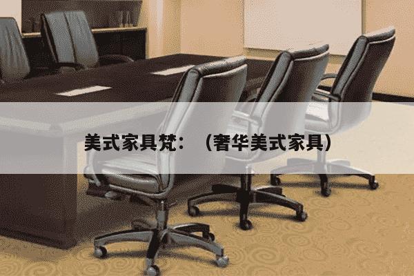 美式家具梵：（奢华美式家具）