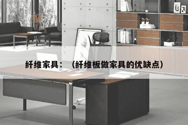 纤维家具：（纤维板做家具的优缺点）