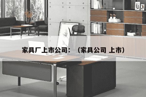 家具厂上市公司：（家具公司 上市）