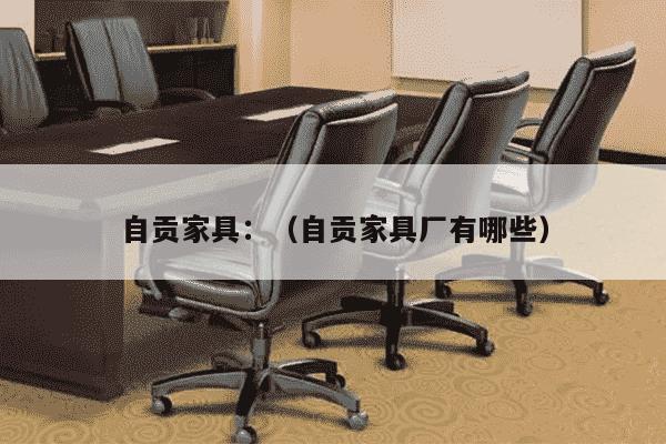 自贡家具：（自贡家具厂有哪些）