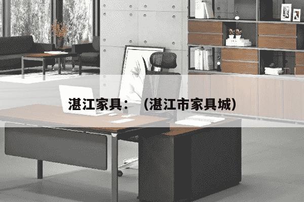 湛江家具：（湛江市家具城）