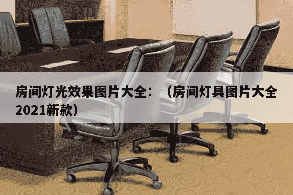 房间灯光效果图片大全：（房间灯具图片大全2021新款）