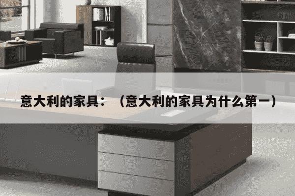 意大利的家具：（意大利的家具为什么第一）