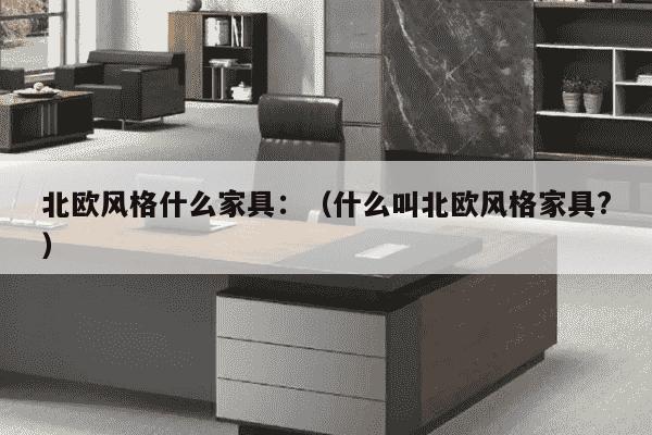 北欧风格什么家具：（什么叫北欧风格家具?）