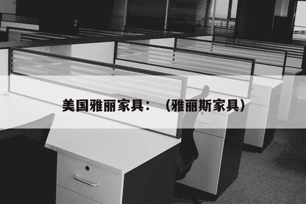 美国雅丽家具：（雅丽斯家具）