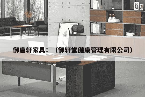 御唐轩家具：（御轩堂健康管理有限公司）