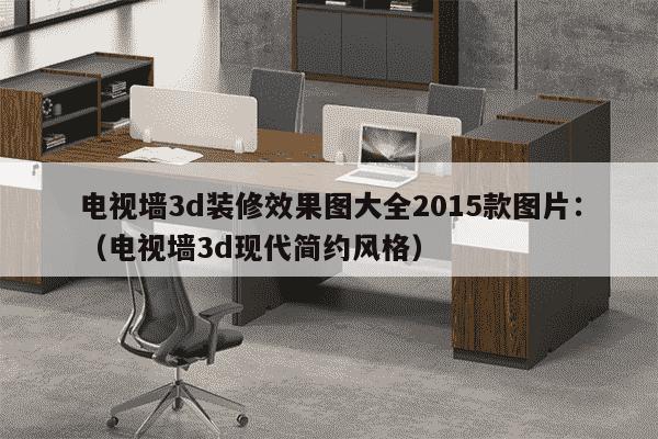 电视墙3d装修效果图大全2015款图片：（电视墙3d现代简约风格）