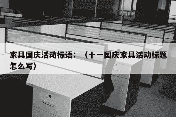 家具国庆活动标语：（十一国庆家具活动标题怎么写）